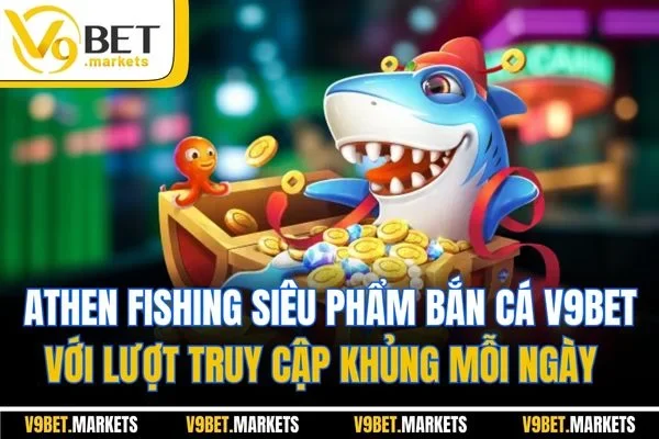 Athen fishing siêu phẩm bắn cá V9bet với lượt truy cập khủng mỗi ngày
