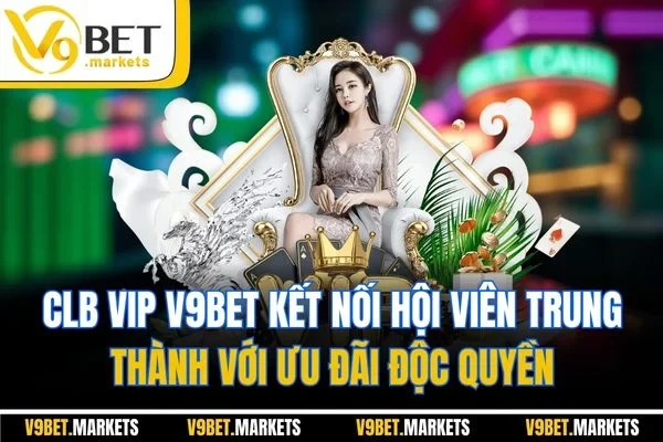 CLB VIP V9bet kết nối hội viên trung thành với ưu đãi độc quyền