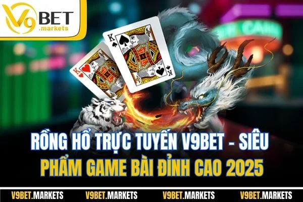 Rồng Hổ Trực Tuyến V9bet - Siêu Phẩm Game Bài Đỉnh Cao 2025