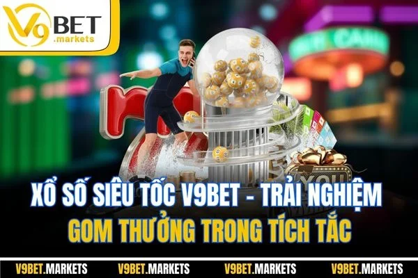 Xổ Số Siêu Tốc V9BET - Trải Nghiệm Gom Thưởng Trong Tích Tắc